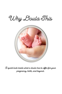 Why Doula This: A quick look inside what a doula has to offer for your pregnancy, birth, and beyond. - Russo, Britni (Contributions by), and Smith, P R