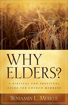 Why Elders?: A Biblical and Practical Guide for Church Members - Merkle, Benjamin