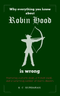 Why Everything You Know about Robin Hood Is Wrong: Featuring a pirate monk, a French maid, and a surprising number of Morris dancers