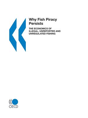 Why Fish Piracy Persists: The Economics of Illegal, Unreported and Unregulated Fishing - Oecd