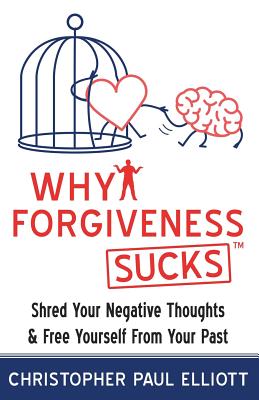 Why Forgiveness Sucks(TM): Shred Your Negative Thoughts & Free Yourself from Your Past - Smith, Miles Anthony (Foreword by), and Elliott, Christopher Paul