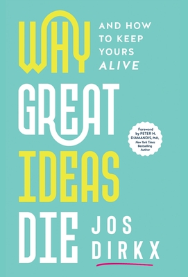 Why Great Ideas Die: And how to keep yours alive - Dirkx, Jos, and Diamandis, Peter H, PhD (Foreword by)