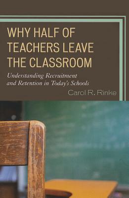 Why Half of Teachers Leave the Classroom: Understanding Recruitment and Retention in Today's Schools - Rinke, Carol R