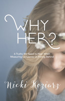 Why Her?: 6 Truths We Need to Hear When Measuring Up Leaves Us Falling Behind - Koziarz, Nicki