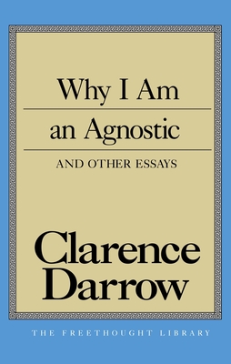 Why I Am an Agnostic and Other Essays - Darrow, Clarence S