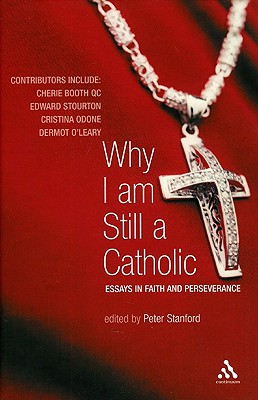 Why I Am Still a Catholic: Essays in Faith and Perseverance - Stanford, Peter (Editor)