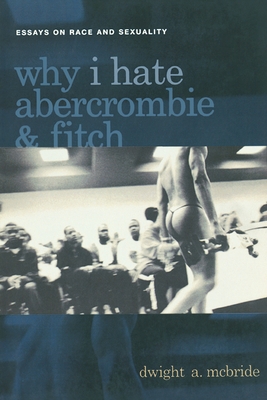 Why I Hate Abercrombie & Fitch: Essays on Race and Sexuality - McBride, Dwight