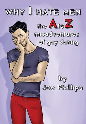 Why I hate men!: the A to Z misadventure of gay dating - Phillips, Joe L