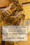 Why I Keep Honeybees (and why you should, too!): Keys to Your Success - Gillard, Grant F C