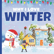 Why I Love Winter: A Fun Introduction to Cold Season Picture Book Featuring Different Activities For Preschoolers, Toddlers & Kindergartners, Kids Ages 2-7 Children Book About Winter