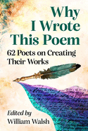 Why I Wrote This Poem: 62 Poets on Creating Their Works