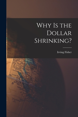 Why is the Dollar Shrinking? [microform] - Fisher, Irving 1867-1947