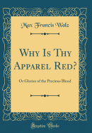 Why Is Thy Apparel Red?: Or Glories of the Precious Blood (Classic Reprint)