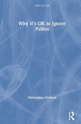 Why It's OK to Ignore Politics - Freiman, Christopher