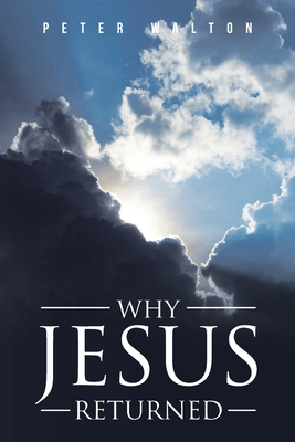Why Jesus Returned - Walton, Peter