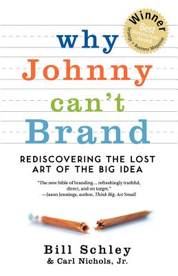 Why Johnny Can't Brand: Rediscovering the Lost Art of the Big Idea - Schley, Bill, and Nichols, Jr Carl