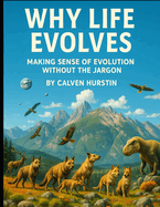Why Life Evolves: Making Sense of Evolution Without the Jargon