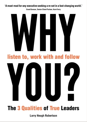 WHY listen to, work with and follow YOU?: The 3 Qualities of True Leaders - Robertson, Larry Heugh