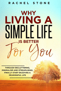 Why Living a Simple Life is Better for You: An easy guide to help you change the way you think about your life. Take steps to start living a stress-free existence and discover the power of simplicity.