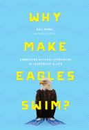Why Make Eagles Swim?: Embracing Natural Strengths in Leadership & Life