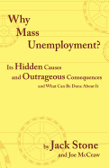 Why Mass Unemployment?: Its Hidden Causes and Outrageous Consequences and What Can Be Done about It