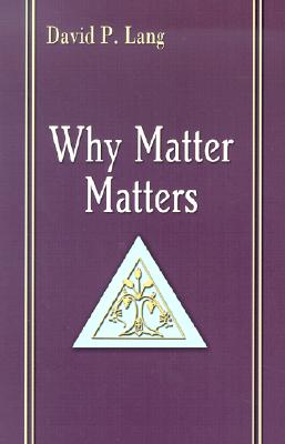 Why Matter Matters: Philosophical and Scriptural Reflections on the Sacraments - Lang, David P