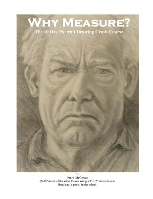 Why Measure? The 10 Day Portrait Drawing Crash Course: The 10 Day Portrait Drawing Crash Course - McGowan, Daniel