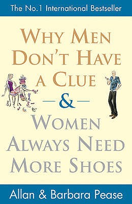 Why Men Don't Have a Clue and Women Always Need More Shoes - Pease, Allan, and Pease, Barbara