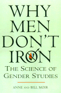 Why Men Don't Iron: The Fascinating and Unalterable Differences Between Men Andwomen