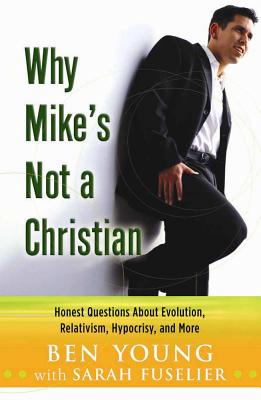 Why Mike's Not a Christian: Honest Questions about Evolution, Relativism, Hypocrisy, and More - Young, Ben, Dr., and Fuselier, Sarah