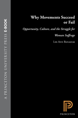 Why Movements Succeed or Fail: Opportunity, Culture, and the Struggle for Woman Suffrage - Banaszak, Lee Ann