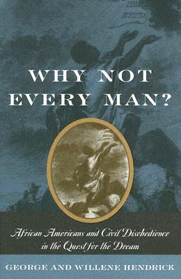 Why Not Every Man?: African Americans and Civil Disobedience in the Quest for the Dream - Hendrick, George, and Hendrick, Willene