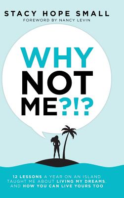 Why Not Me?!?: 12 Lessons a Year on an Island Taught Me About Living My Dreams, and How You Can Live Yours Too - Small, Stacy Hope, and Levin, Nancy (Foreword by)