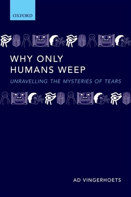 Why Only Humans Weep: Unravelling the Mysteries of Tears - Vingerhoets, Ad