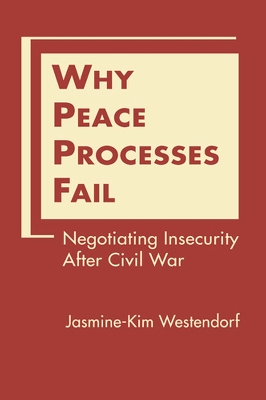 Why Peace Processes Fail: Negotiating Insecurity After Civil War - Westendorf, Jasmine-Kim