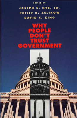 Why People Don't Trust Government - Nye, Joseph S (Editor), and Zelikow, Philip D (Editor), and King, David C (Editor)