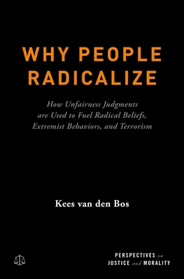 Why People Radicalize: How Unfairness Judgments Are Used to Fuel Radical Beliefs, Extremist Behaviors, and Terrorism - Van Den Bos, Kees