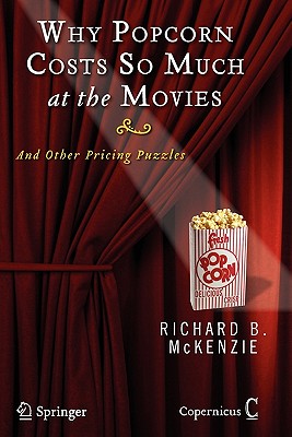 Why Popcorn Costs So Much at the Movies: And Other Pricing Puzzles - McKenzie, Richard B.