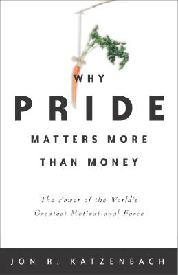 Why Pride Matters More Than Money: The Power of the World's Greatest Motivational Force - Katzenbach, Jon R