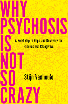 Why Psychosis Is Not So Crazy: A Road Map to Hope and Recovery for Families and Caregivers - Vanheule, Stijn