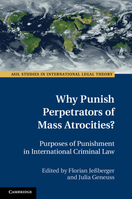 Why Punish Perpetrators of Mass Atrocities?: Purposes of Punishment in International Criminal Law - Jessberger, Florian (Editor), and Geneuss, Julia (Editor)