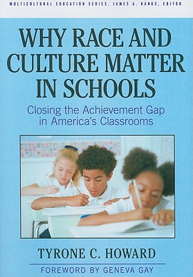 Why Race and Culture Matter in Schools: Closing the Achievement Gap in America's Classrooms - Howard, Tyrone C, and Gay, Geneva (Foreword by), and Banks, James a (Editor)
