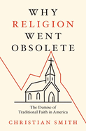 Why Religion Went Obsolete: The Demise of Traditional Faith in America