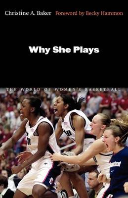 Why She Plays: The World of Women's Basketball - Baker, Christine A, Ma, and Hammon, Becky (Foreword by)