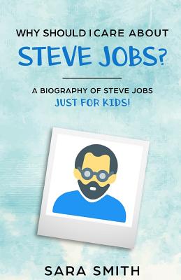 Why Should I Care About Steve Jobs?: A Biography of Steve Jobs Just for Kids! - Historycaps (Editor), and Smith, Sara