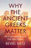 Why the Ancient Greeks Matter: The Problematic Miracle that was Greece