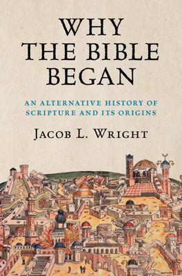 Why the Bible Began: An Alternative History of Scripture and its Origins - Wright, Jacob L.