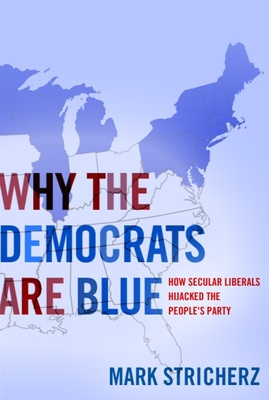 Why the Democrats Are Blue: Secular Liberalism and the Decline of the People's Party - Stricherz, Mark