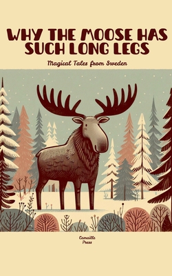Why the Moose Has Such Long Legs: Magical Tales from Sweden - Press, Camaille
