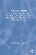 Why the Theatre: In Personal Essays, College Teachers, Actors, Directors, and Playwrights Tell Why the Theatre Is So Vital to Them